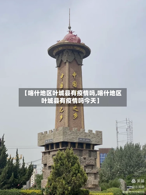 【喀什地区叶城县有疫情吗,喀什地区叶城县有疫情吗今天】