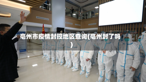 亳州市疫情封控地区查询(亳州封了吗)-第2张图片