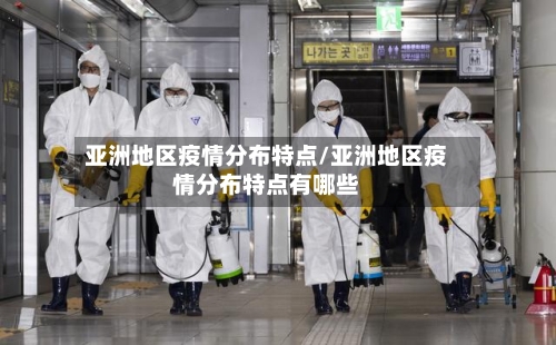亚洲地区疫情分布特点/亚洲地区疫情分布特点有哪些-第2张图片