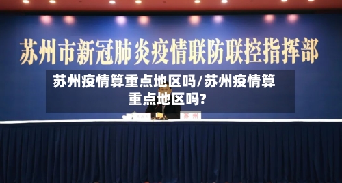 苏州疫情算重点地区吗/苏州疫情算重点地区吗?
