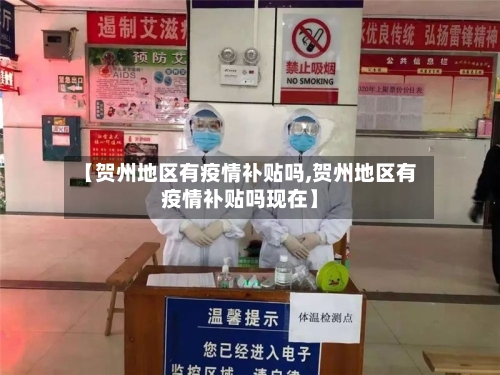 【贺州地区有疫情补贴吗,贺州地区有疫情补贴吗现在】-第2张图片