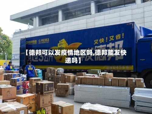 【德邦可以发疫情地区吗,德邦能发快递吗】-第3张图片