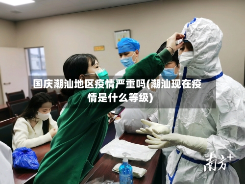 国庆潮汕地区疫情严重吗(潮汕现在疫情是什么等级)-第2张图片