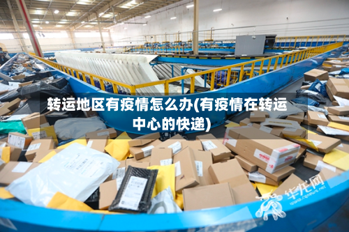 转运地区有疫情怎么办(有疫情在转运中心的快递)-第3张图片