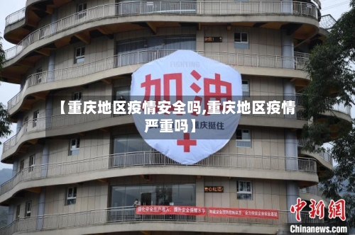 【重庆地区疫情安全吗,重庆地区疫情严重吗】