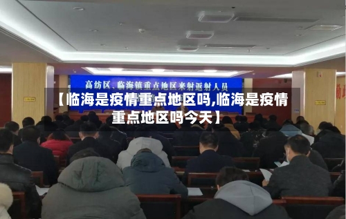 【临海是疫情重点地区吗,临海是疫情重点地区吗今天】