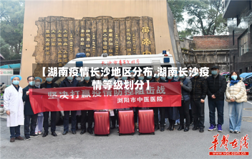 【湖南疫情长沙地区分布,湖南长沙疫情等级划分】-第2张图片