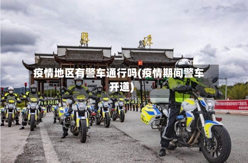 疫情地区有警车通行吗(疫情期间警车开道)-第2张图片