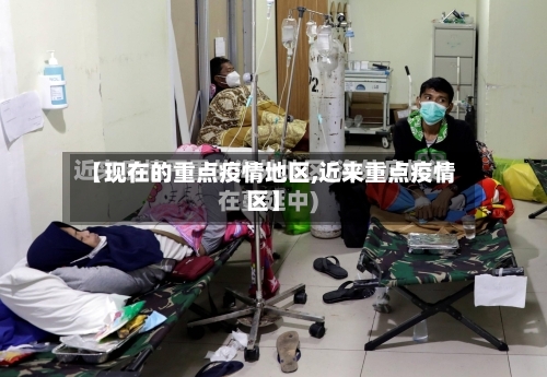 【现在的重点疫情地区,近来重点疫情区】