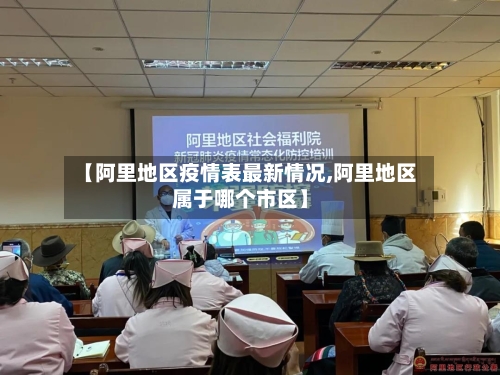 【阿里地区疫情表最新情况,阿里地区属于哪个市区】