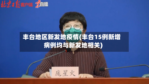 丰台地区新发地疫情(丰台15例新增病例均与新发地相关)