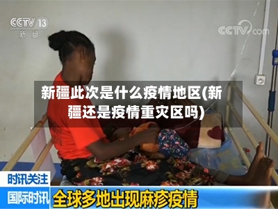 新疆此次是什么疫情地区(新疆还是疫情重灾区吗)