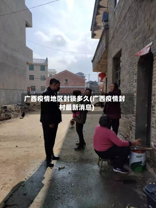 广西疫情地区封锁多久(广西疫情封村最新消息)