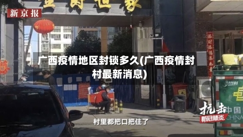 广西疫情地区封锁多久(广西疫情封村最新消息)-第3张图片