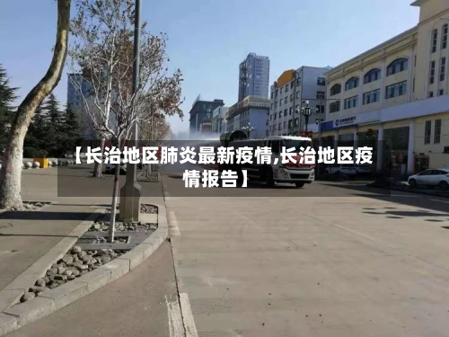【长治地区肺炎最新疫情,长治地区疫情报告】