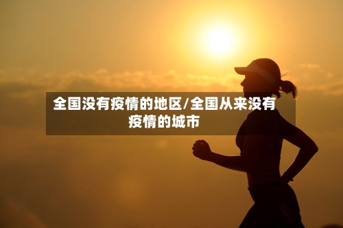 全国没有疫情的地区/全国从来没有疫情的城市