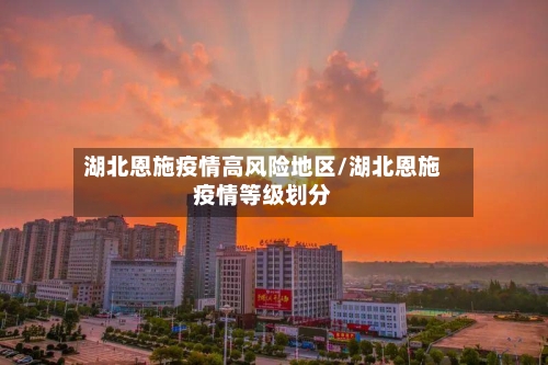 湖北恩施疫情高风险地区/湖北恩施疫情等级划分-第2张图片