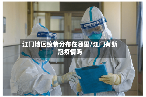 江门地区疫情分布在哪里/江门有新冠疫情吗
