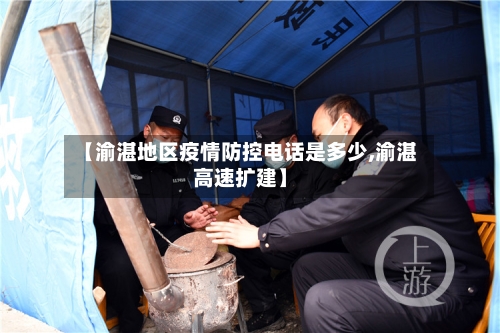 【渝湛地区疫情防控电话是多少,渝湛高速扩建】