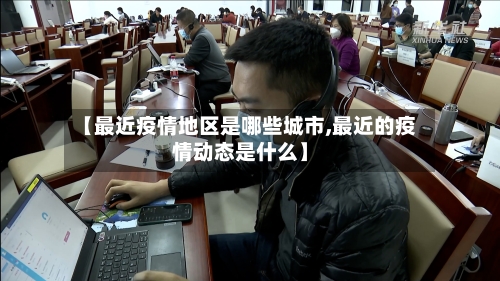 【最近疫情地区是哪些城市,最近的疫情动态是什么】