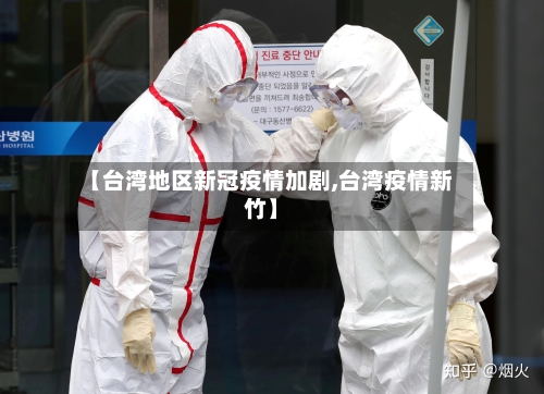 【台湾地区新冠疫情加剧,台湾疫情新竹】