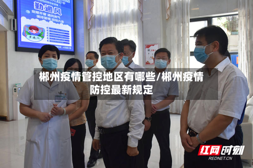 郴州疫情管控地区有哪些/郴州疫情防控最新规定