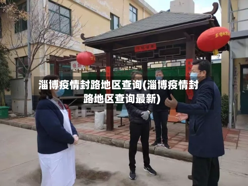 淄博疫情封路地区查询(淄博疫情封路地区查询最新)