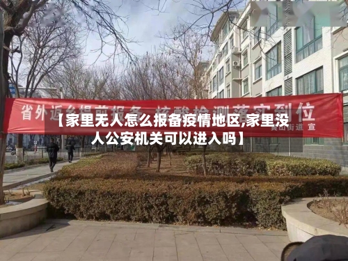 【家里无人怎么报备疫情地区,家里没人公安机关可以进入吗】