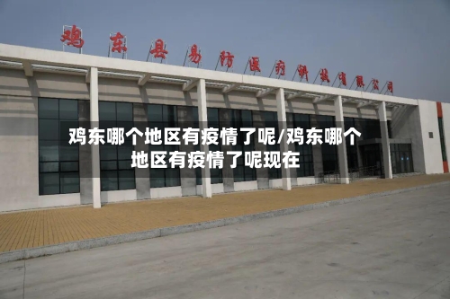 鸡东哪个地区有疫情了呢/鸡东哪个地区有疫情了呢现在