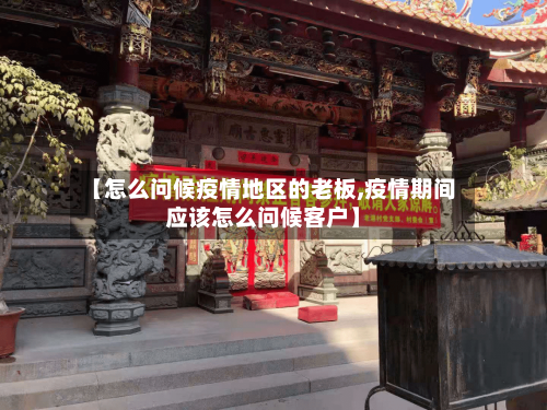 【怎么问候疫情地区的老板,疫情期间应该怎么问候客户】-第2张图片