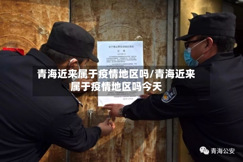 青海近来属于疫情地区吗/青海近来属于疫情地区吗今天