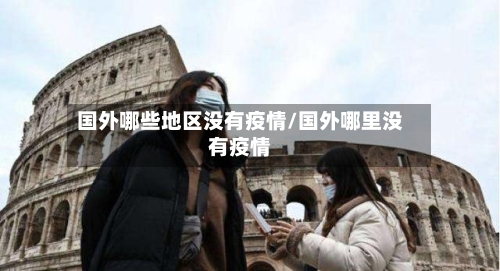 国外哪些地区没有疫情/国外哪里没有疫情-第3张图片
