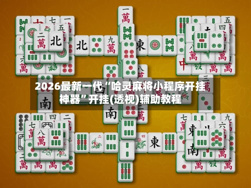 2026最新一代“哈灵麻将小程序开挂神器”开挂(透视)辅助教程-第2张图片