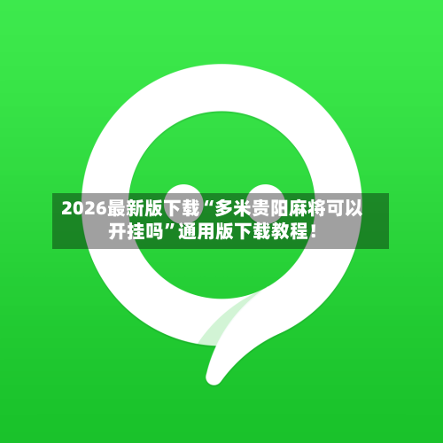 2026最新版下载“多米贵阳麻将可以开挂吗	”通用版下载教程！-第2张图片