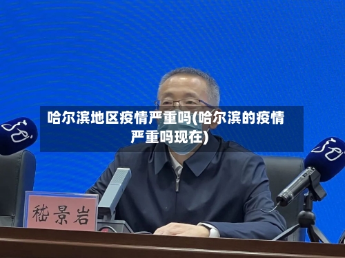 哈尔滨地区疫情严重吗(哈尔滨的疫情严重吗现在)-第3张图片