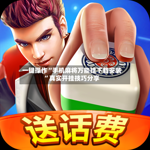 一键操作“手机麻将万能挂下载安装”真实开挂技巧分享-第2张图片