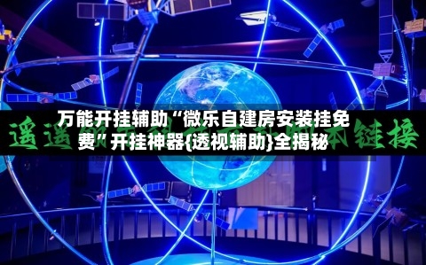 万能开挂辅助“微乐自建房安装挂免费”开挂神器{透视辅助}全揭秘