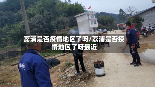 荔浦是否疫情地区了呀/荔浦是否疫情地区了呀最近-第3张图片