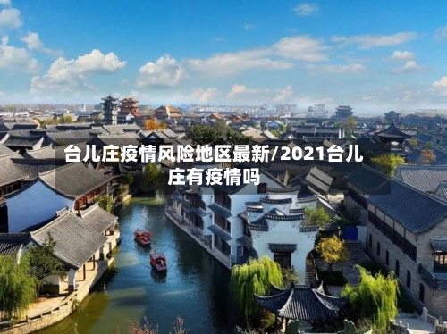 台儿庄疫情风险地区最新/2021台儿庄有疫情吗