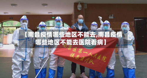 【南昌疫情哪些地区不能去,南昌疫情哪些地区不能去医院看病】