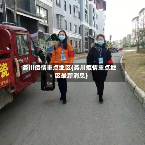 务川疫情重点地区(务川疫情重点地区最新消息)