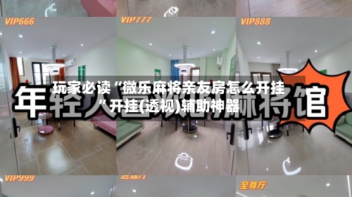 玩家必读“微乐麻将亲友房怎么开挂	”开挂(透视)辅助神器-第2张图片