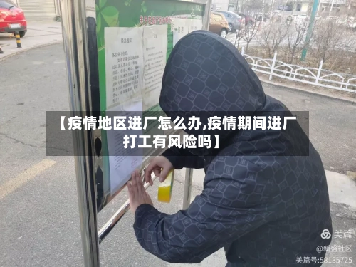 【疫情地区进厂怎么办,疫情期间进厂打工有风险吗】