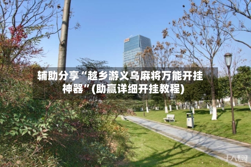 辅助分享“越乡游义乌麻将万能开挂神器”(助赢详细开挂教程)-第2张图片