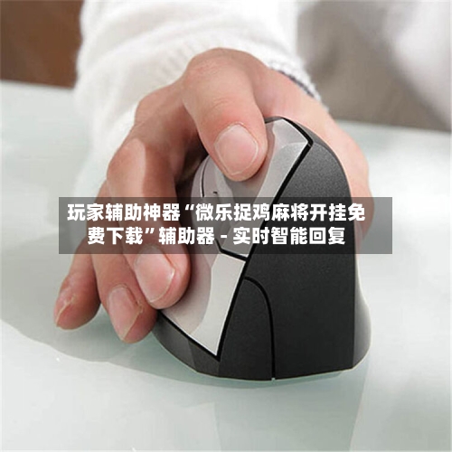 玩家辅助神器“微乐捉鸡麻将开挂免费下载”辅助器 - 实时智能回复-第2张图片