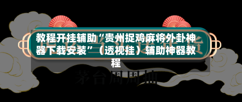 教程开挂辅助“贵州捉鸡麻将外卦神器下载安装”（透视挂）辅助神器教程-第2张图片