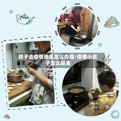 孩子去疫情地区怎么办理/疫情小孩子怎么隔离-第3张图片