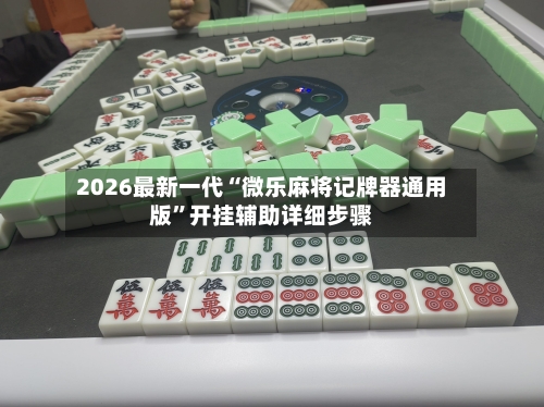 2026最新一代“微乐麻将记牌器通用版	”开挂辅助详细步骤-第2张图片