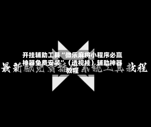 开挂辅助工具“微乐麻将小程序必赢神器免费安装”（透视挂）辅助神器教程-第2张图片