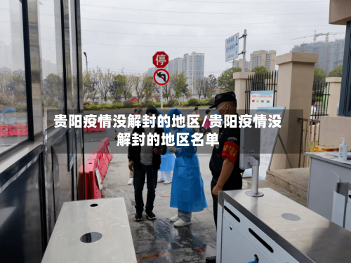 贵阳疫情没解封的地区/贵阳疫情没解封的地区名单